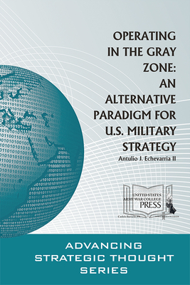 Operating in the Gray Zone: An Alternative Paradigm for U.S. Military Strategy by Antulio J. Echevarria II