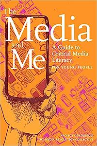 The Media and Me: A Guide to Critical Media Literacy for Young People by Andy Lee Roth, Ben Boyington, Allison T. Butler, Mickey Huff, Nolan Higdon