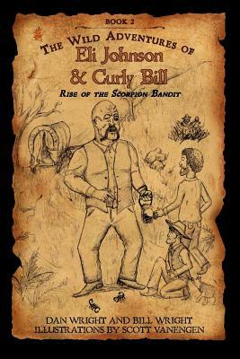 The Wild Adventures of Eli Johnson and Curly Bill: Rise of the Scorpion Bandit by Bill Wright, Dan Wright