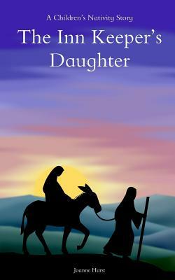 The Inn Keepers Daughter: A Childrens Nativity Story by Joanne Hurst