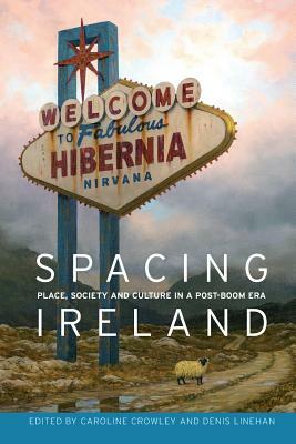 Spacing Ireland: Place, Society and Culture in a Post-Boom Era by Caroline Crowley, Denis Linehan