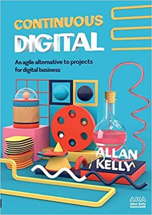 Continuous Digital: An agile alternative to projects by Allan Kelly