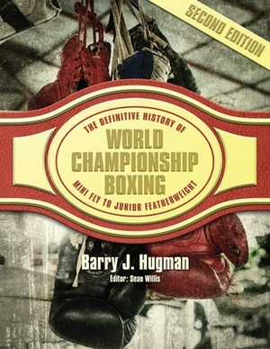 The Definitive History of World Championship Boxing: Mini Flyweight to Junior Featherweight by Barry J. Hugman