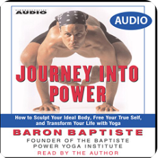 Journey Into Power: How to Sculpt Your Ideal Body, Free Your True Self, and Transform Your Life with Yoga by Baron Baptiste