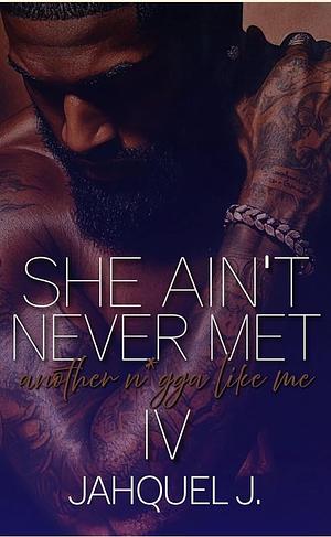 She Ain't Never Met Another N*gga Like Me 4 by Jahquel J.