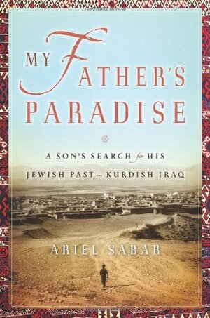My Father's Paradise: A Son's Search for His Jewish Past in Kurdish Iraq by Ariel Sabar