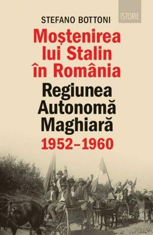 Moștenirea lui Stalin în România: Regiunea Autonomă Maghiară, 1952–1960 by Stefano Bottoni