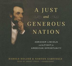 A Just and Generous Nation: Abraham Lincoln and the Fight for American Opportunity by Norton Garfinkle, Harold Holzer