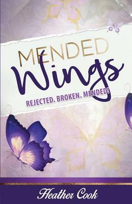 Mended Wings: Rejected. Broken. Mended! by Heather Cook