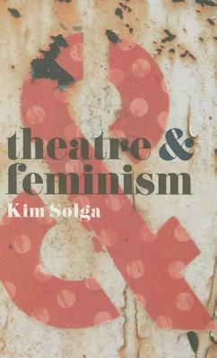 Theatre and Feminism by Kim Solga