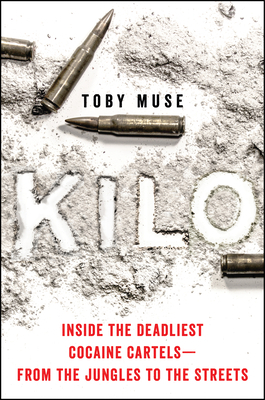 Kilo: Inside the Deadliest Cocaine Cartels - From the Jungles to the Streets by Toby Muse