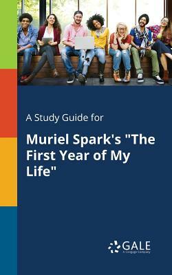 A Study Guide for Muriel Spark's the First Year of My Life by Cengage Learning Gale