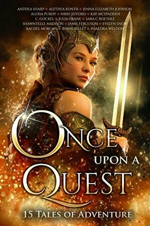 Once Upon A Quest by Alethea Kontis, Phaedra Weldon, Annie Bellet, Sara C. Roethle, Anthea Sharp, Jamie Ferguson, Jenna Elizabeth Johnson, Rachel Morgan, Julia Crane, C. Gockel, Shawntelle Madison, Evelyn Snow, Nikki Jefford, Alexia Purdy, Kay McSpadden