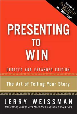 Presenting to Win: The Art of Telling Your Story, Updated and Expanded Edition (Paperback) by Jerry Weissman