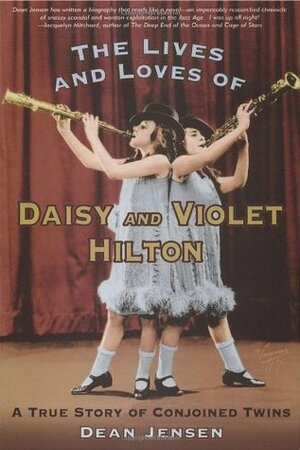 The Lives and Loves of Daisy and Violet Hilton: A True Story of Conjoined Twins by Dean Jensen