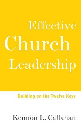 Effective Church Leadership: Building on the Twelve Keys by Kennon L. Callahan