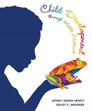 Child Development Through Middle Childhood: A Cultural Approach by Jeffery Jensen Arnett, Ashley Maynard