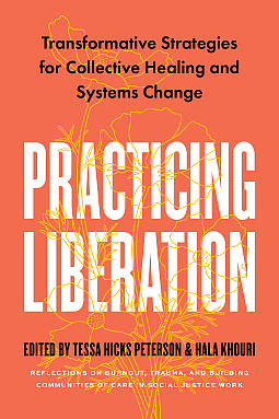 Practicing Liberation: Transformative Strategies for Collective Healing & Systems Change: Reflections on burnout, trauma & building communities of care in social justice work by Hala Khouri, Tessa Hicks Peterson