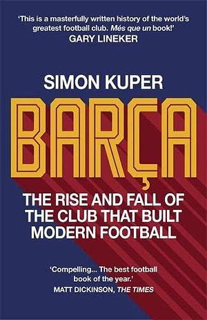 Barca: The rise and fall of the club that built modern football by Simon Kuper, Simon Kuper