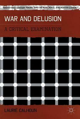 War and Delusion: A Critical Examination by Laurie Calhoun
