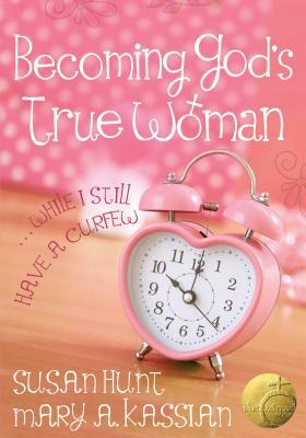 Becoming God's True Woman: ...While I Still Have a Curfew (True Woman) by Susan Hunt, Mary A. Kassian