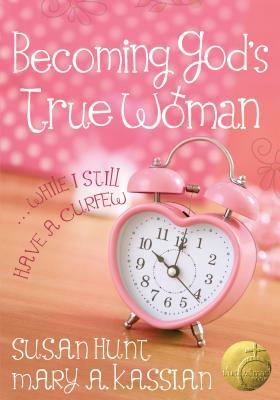 Becoming God's True Woman: ...While I Still Have a Curfew (True Woman) by Mary A. Kassian, Susan Hunt