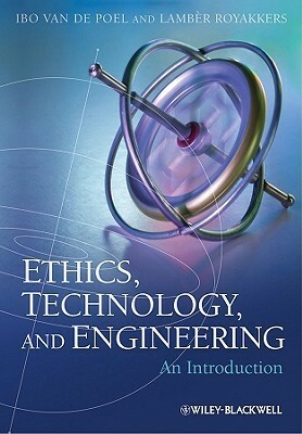 Ethics, Technology, and Engingeering: An Introduction by Ibo van de Poel, Lamb?r Royakkers
