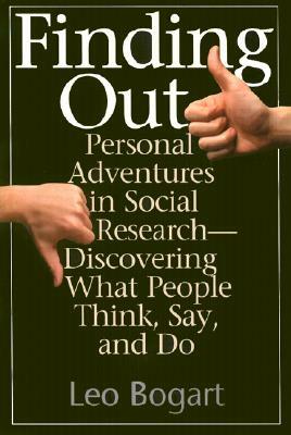 Finding Out: Personal Adventures in Social Research--Discovering What People Think, Say and Do by Leo Bogart