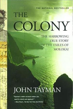 The Colony: The Harrowing True Story Of The Exiles Of Molokai by John Tayman, John Tayman