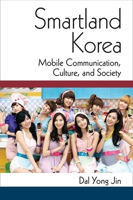 Smartland Korea: Mobile Communication, Culture, and Society by Dal Yong Jin