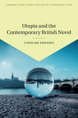 Utopia and the Contemporary British Novel by Caroline Edwards