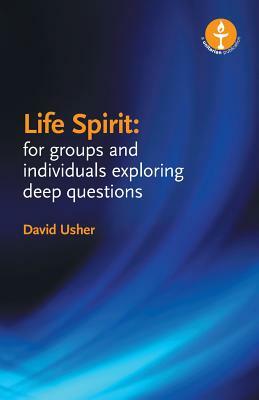 Life Spirit: For Groups and Individuals Exploring Deep Questions by David Usher