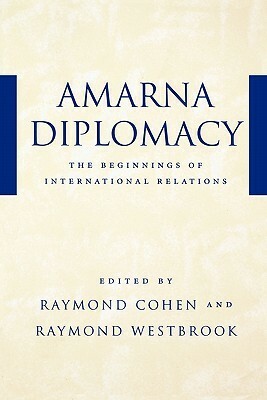Amarna Diplomacy: The Beginnings of International Relations by Raymond Cohen, Raymond Westbrook