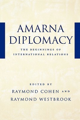 Amarna Diplomacy: The Beginnings of International Relations by Raymond Westbrook, Raymond Cohen