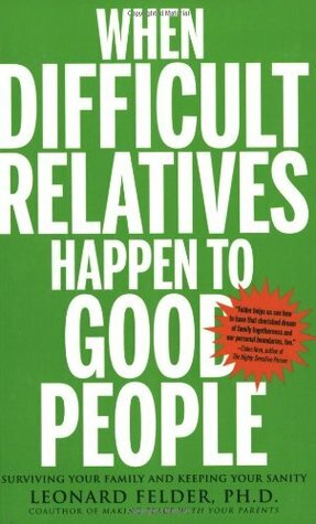 When Difficult Relatives Happen to Good People: Surviving Your Family and Keeping Your Sanity by Leonard Felder