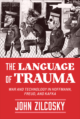 The Language of Trauma: War and Technology in Hoffmann, Freud, and Kafka by John Zilcosky