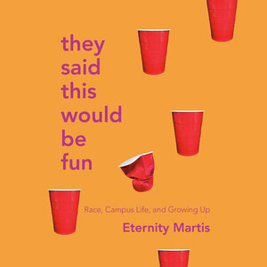 They Said This Would Be Fun: Race, Campus Life, and Growing Up by Eternity Martis