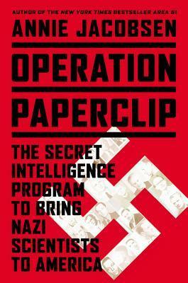 Operation Paperclip: The Secret Intelligence Program to Bring Nazi Scientists to America by Annie Jacobsen
