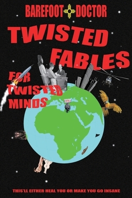 Twisted Fables for Twisted Minds: This'll either heal you or make you go insane by Barefoot Doctor