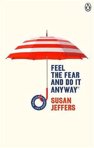 Feel The Fear And Do It Anyway: How to Turn Your Fear and Indecision into Confidence and Action by Susan Jeffers