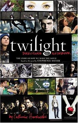 Twilight: Director's Notebook: The Story of How We Made the Movie Based on the Novel by Stephenie Meyer by Catherine Hardwicke, Catherine Hardwicke