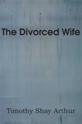 The Divorced Wife by T. S. Arthur