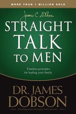 Straight Talk to Men: Timeless Principles for Leading Your Family by James C. Dobson