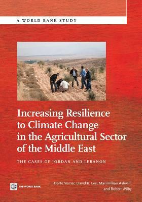 Increasing Resilience to Climate Change in the Agricultural Sector of the Middle East: The Cases of Jordan and Lebanon by Maximillian Ashwill, Dorte Verner, David Lee