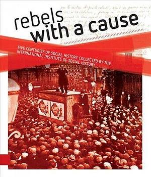 Rebels with a Cause: Five Centuries of Social History Collected by the International Institute of Social History by Jan Lucassen, Jaap Kloosterman