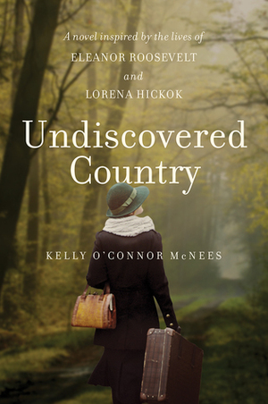 Undiscovered Country: A Novel Inspired by the Lives of Eleanor Roosevelt and Lorena Hickok by Kelly O'Connor McNees