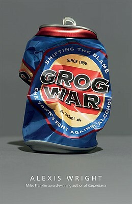 Grog War: Shifting the Blame: One Town's Fight Against Alcohol by Alexis Wright