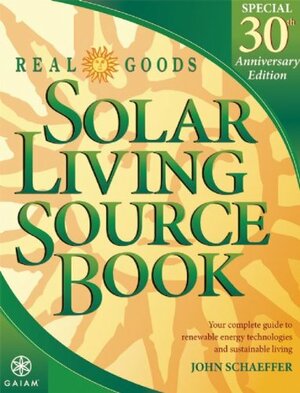 Real Goods Solar Living Source Book: Your Complete Guide to Renewable Energy Technologies and Sustainable Living by John Schaeffer