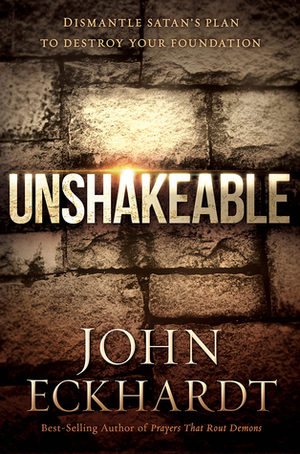 Unshakeable: Dismantle Satan's Plan to Destroy Your Foundation by John Eckhardt