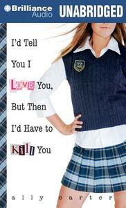 I'd Tell You I Love You, But Then I'd Have to Kill You by Ally Carter